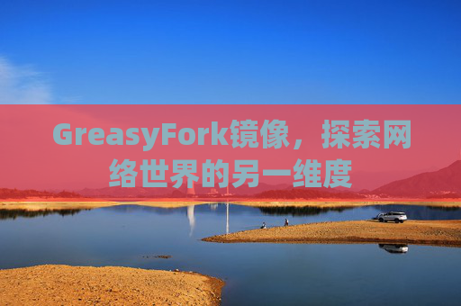 GreasyFork镜像，探索网络世界的另一维度